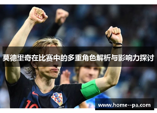 莫德里奇在比赛中的多重角色解析与影响力探讨