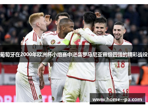 葡萄牙在2000年欧洲杯小组赛中逆袭罗马尼亚晋级四强的精彩战役
