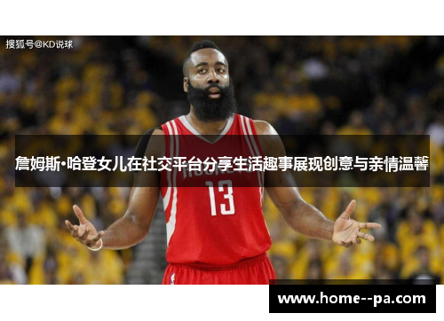 詹姆斯·哈登女儿在社交平台分享生活趣事展现创意与亲情温馨