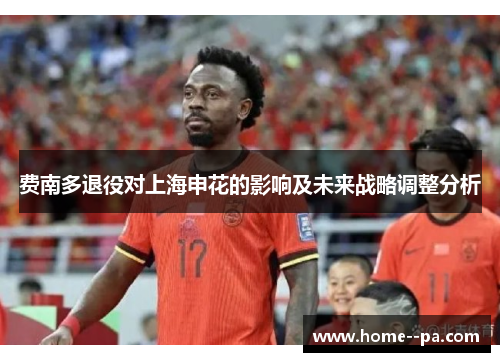 费南多退役对上海申花的影响及未来战略调整分析