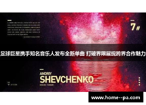 足球巨星携手知名音乐人发布全新单曲 打破界限展现跨界合作魅力 足球巨星携手知名音乐人发布全新单曲 打破界限展现跨界合作魅力