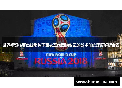 世界杯资格赛出线形势下更衣室氛围隐变量的战术前瞻深度解析全景
