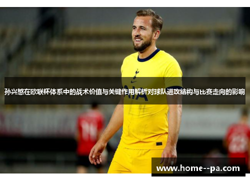 孙兴慜在欧联杯体系中的战术价值与关键作用解析对球队进攻结构与比赛走向的影响