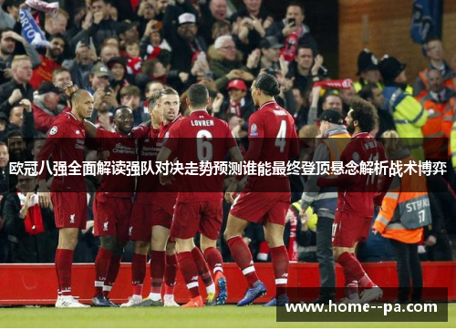 欧冠八强全面解读强队对决走势预测谁能最终登顶悬念解析战术博弈