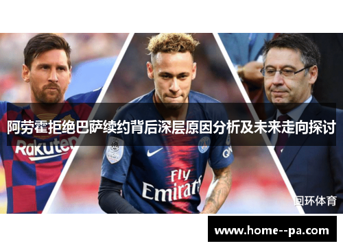 阿劳霍拒绝巴萨续约背后深层原因分析及未来走向探讨
