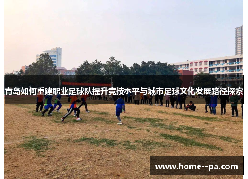 青岛如何重建职业足球队提升竞技水平与城市足球文化发展路径探索