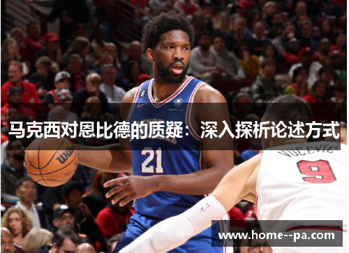 马克西对恩比德的质疑：深入探析论述方式