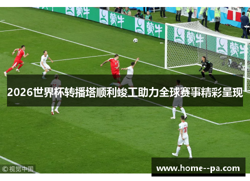 2026世界杯转播塔顺利竣工助力全球赛事精彩呈现