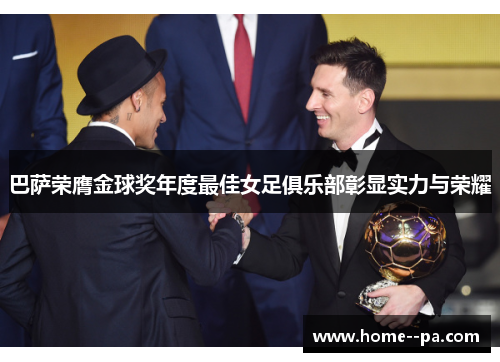 巴萨荣膺金球奖年度最佳女足俱乐部彰显实力与荣耀