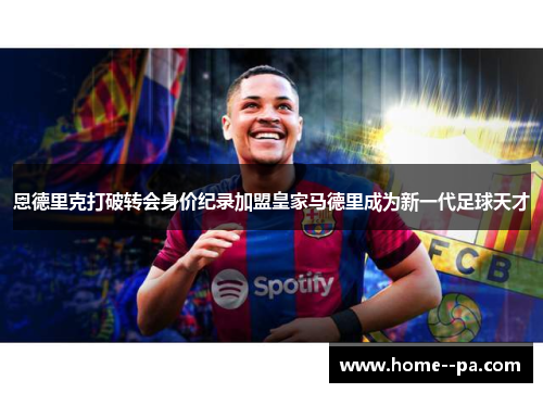 恩德里克打破转会身价纪录加盟皇家马德里成为新一代足球天才