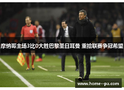 摩纳哥主场3比0大胜巴黎圣日耳曼 重拾联赛争冠希望 摩纳哥主场3比0大胜巴黎圣日耳曼 重拾联赛争冠希望