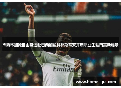 杰西林加德自由身远赴巴西加盟科林斯蒂安开启职业生涯南美新篇章