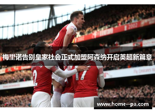 梅里诺告别皇家社会正式加盟阿森纳开启英超新篇章