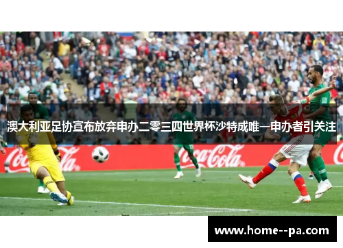 澳大利亚足协宣布放弃申办二零三四世界杯沙特成唯一申办者引关注 澳大利亚足协宣布放弃申办二零三四世界杯沙特成唯一申办者引关注