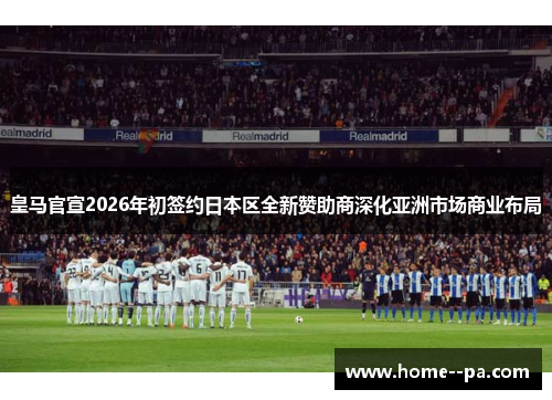 皇马官宣2026年初签约日本区全新赞助商深化亚洲市场商业布局