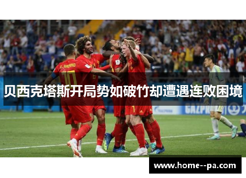 贝西克塔斯开局势如破竹却遭遇连败困境 贝西克塔斯开局势如破竹却遭遇连败困境