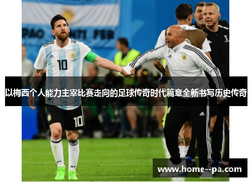 以梅西个人能力主宰比赛走向的足球传奇时代篇章全新书写历史传奇