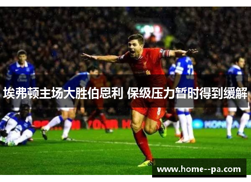 埃弗顿主场大胜伯恩利 保级压力暂时得到缓解 埃弗顿主场大胜伯恩利 保级压力暂时得到缓解