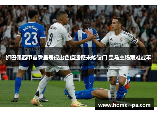 姆巴佩西甲首秀虽表现出色但遗憾未能破门 皇马主场艰难战平