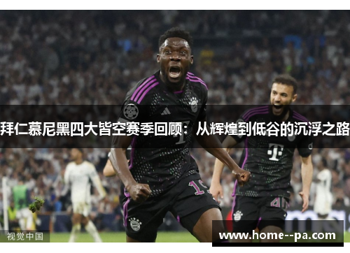 拜仁慕尼黑四大皆空赛季回顾：从辉煌到低谷的沉浮之路