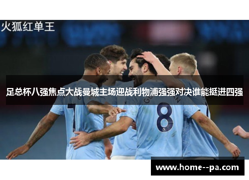 足总杯八强焦点大战曼城主场迎战利物浦强强对决谁能挺进四强