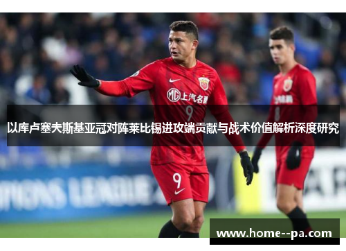 以库卢塞夫斯基亚冠对阵莱比锡进攻端贡献与战术价值解析深度研究 以库卢塞夫斯基亚冠对阵莱比锡进攻端贡献与战术价值解析深度研究