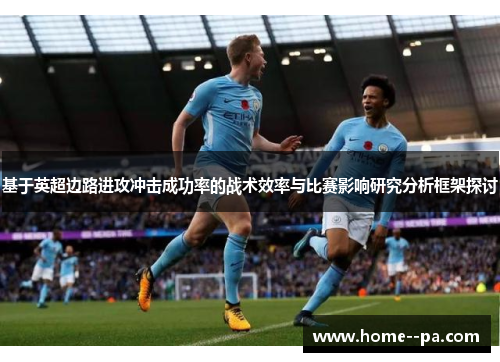 基于英超边路进攻冲击成功率的战术效率与比赛影响研究分析框架探讨 基于英超边路进攻冲击成功率的战术效率与比赛影响研究分析框架探讨