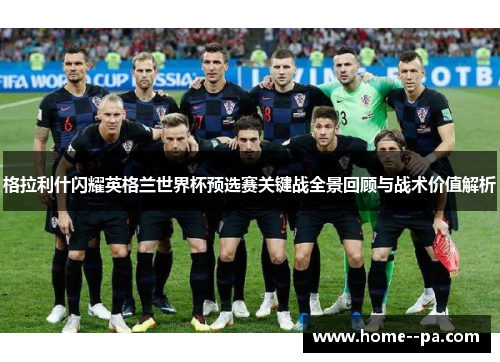 格拉利什闪耀英格兰世界杯预选赛关键战全景回顾与战术价值解析