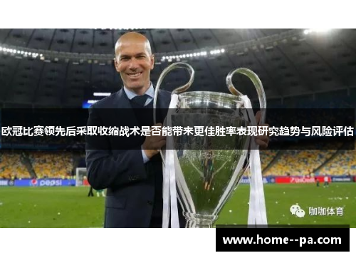 欧冠比赛领先后采取收缩战术是否能带来更佳胜率表现研究趋势与风险评估 欧冠比赛领先后采取收缩战术是否能带来更佳胜率表现研究趋势与风险评估