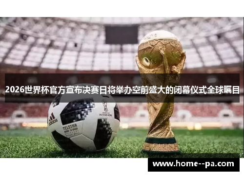 2026世界杯官方宣布决赛日将举办空前盛大的闭幕仪式全球瞩目 2026世界杯官方宣布决赛日将举办空前盛大的闭幕仪式全球瞩目