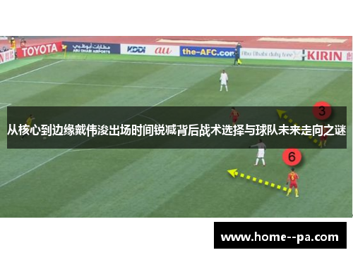 从核心到边缘戴伟浚出场时间锐减背后战术选择与球队未来走向之谜