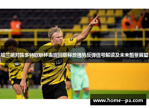 哈兰德对阵多特欧联杯表现回暖释放强势反弹信号解读及未来前景展望