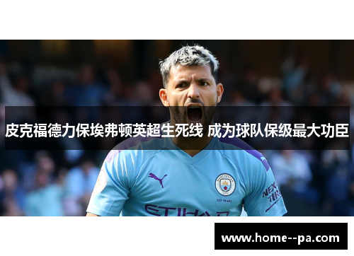 皮克福德力保埃弗顿英超生死线 成为球队保级最大功臣