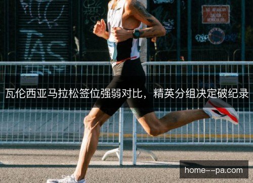瓦伦西亚马拉松签位强弱对比，精英分组决定破纪录